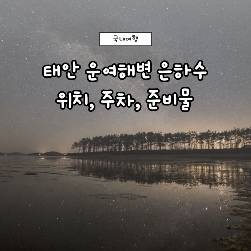태안 운여해변 은하수 언제 볼까? 위치 주차 가는길 준비물까지