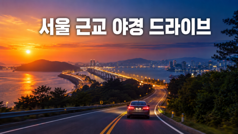 서울 근교 야경 드라이브 코스 5곳｜노을부터 바다·산길까지