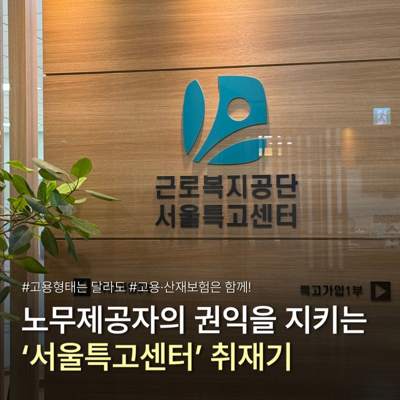 노무제공자도 고용·산재보험과 함께! 근로복지공단 서울특고센터 취재기
