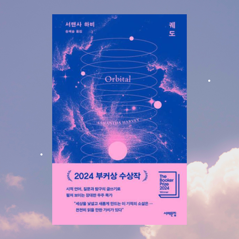 [소설추천] 서맨사 하비 2024 부커상 수상작, 우주라는 고독 속에서 발견한 지구의 호흡