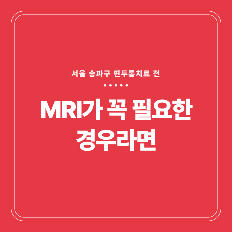 서울 송파구 편두통치료 전 MRI가 꼭 필요한 경우라면