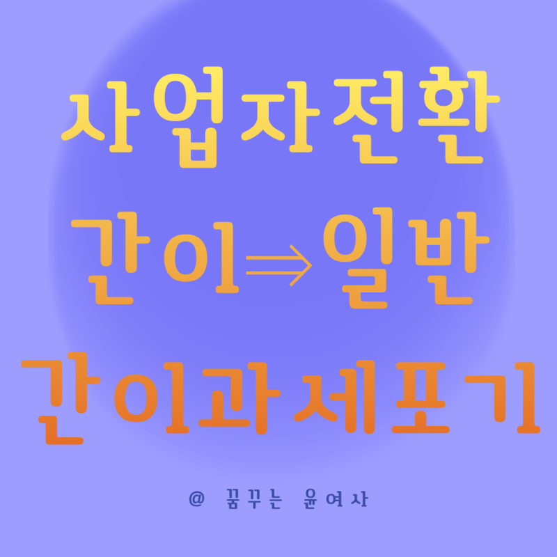 사업자 전환 홈택스 신고방법 사업자 유형 간이과세자 포기 신고
