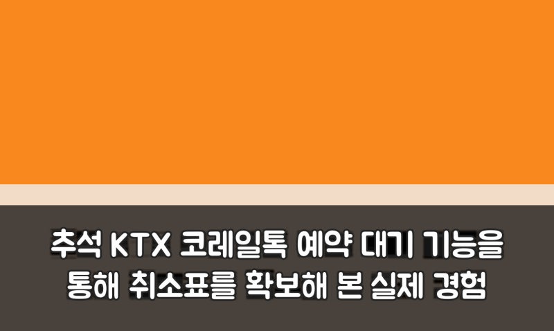추석 KTX 코레일톡 예약 대기 기능을 통해 취소표를 확보해 본 실제 경험