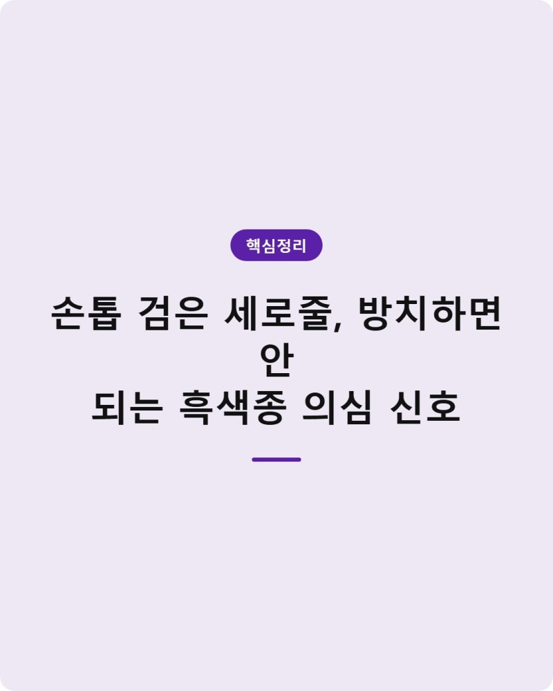 손톱 검은 세로줄, 방치하면 안 되는 흑색종 의심 신호