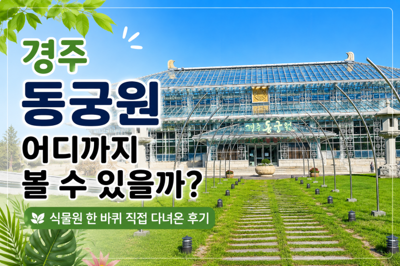 경주 동궁원 어디까지 볼 수 있을까? 식물원 한 바퀴 직접 다녀온 후기