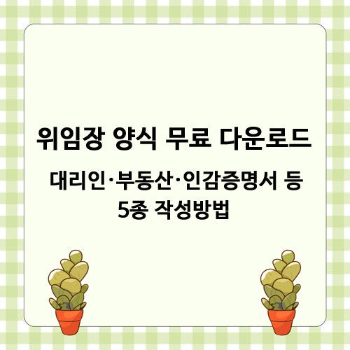 위임장 양식 무료 다운로드 - 대리인·부동산·인감증명서 등 5종 작성방법