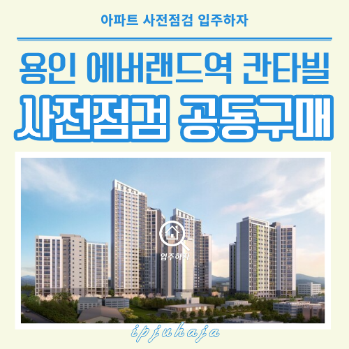 용인 에버랜드역 칸타빌 사전점검 | 입주하자와 안전한 입주를 준비하세요.