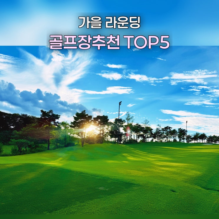 가을 라운딩 골프장 추천 BEST5가성비·난이도 직접 비교