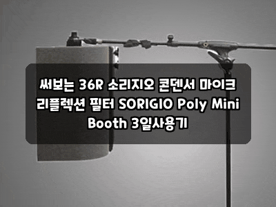 써보는 36R 소리지오 콘덴서 마이크 리플렉션 필터 SORIGIO Poly Mini Booth 3일사용기