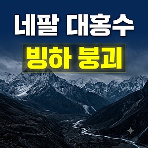 네팔 산사태·홍수 참사 위치와 원인 분석: 빙하 붕괴가 부른 재앙