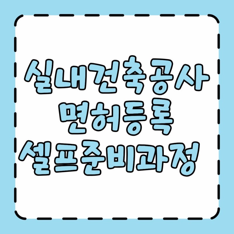 실내건축공사 면허등록 셀프 인테리어 건설업등록증 준비과정