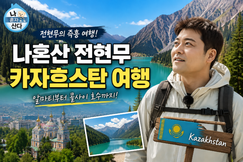 나 혼자 산다 전현무 카자흐스탄 여행 총정리｜알마티부터 콜사이 호수까지