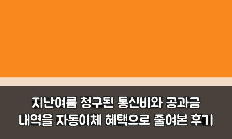 지난여름 청구된 통신비와 공과금 내역을 자동이체 혜택으로 줄여본 후기