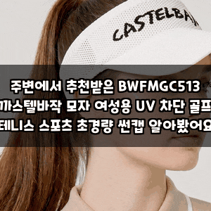 주변에서 추천받은 BWFMGC513 까스텔바작 모자 여성용 UV 차단 골프 테니스 스포츠 초경량 썬캡 ....
