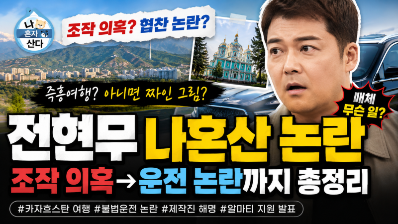 전현무 나혼자산다 논란 총정리｜카자흐스탄 즉흥여행 조작 의혹·운전 문제·제작진 해명까....