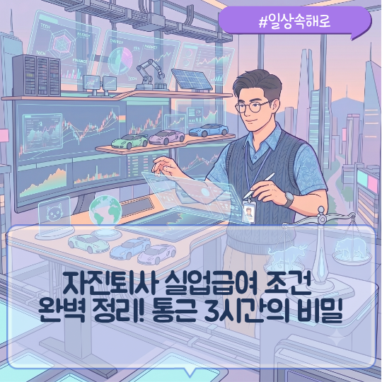 자진퇴사 실업급여 조건 완벽 정리! 통근 3시간의 비밀