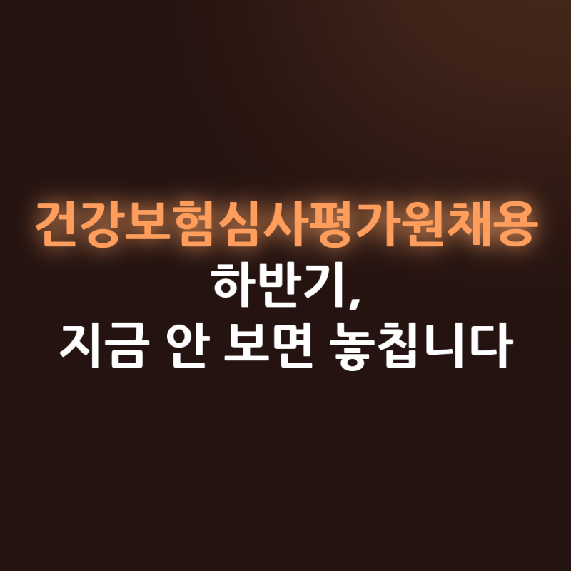 건강보험심사평가원채용 하반기, 지금 안 보면 놓칩니다