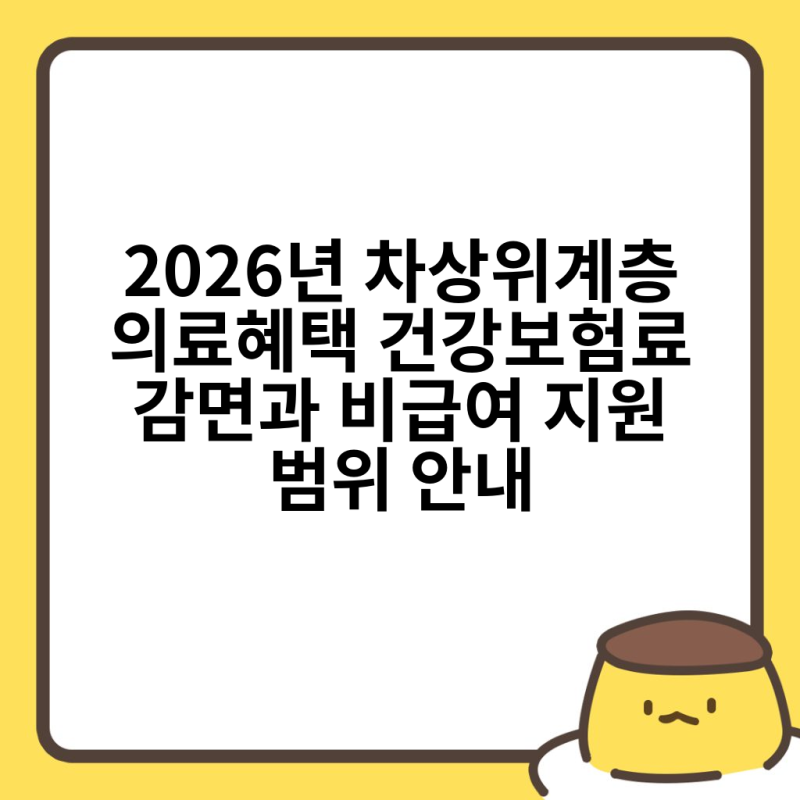 2026년 차상위계층 의료혜택 건강보험료 감면과 비급여 지원 범위 안내