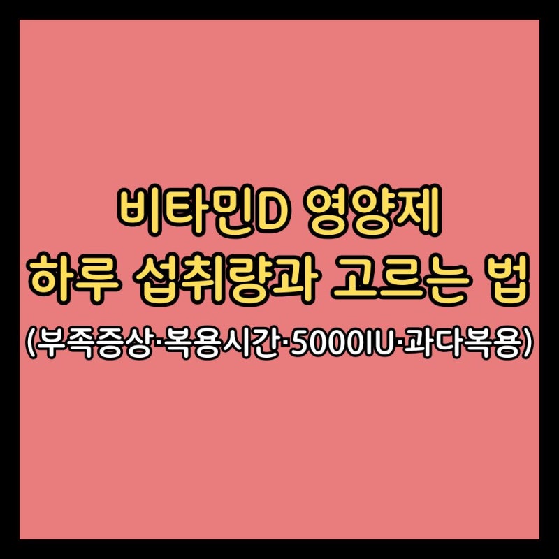 비타민D 영양제 하루 섭취량과 고르는 법 (부족증상·복용시간·5000IU·과다복용)