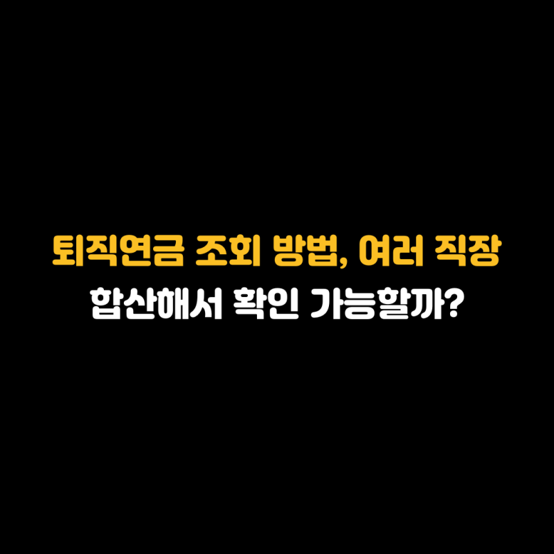 퇴직연금 조회 방법, 여러 직장 합산해서 확인 가능할까?