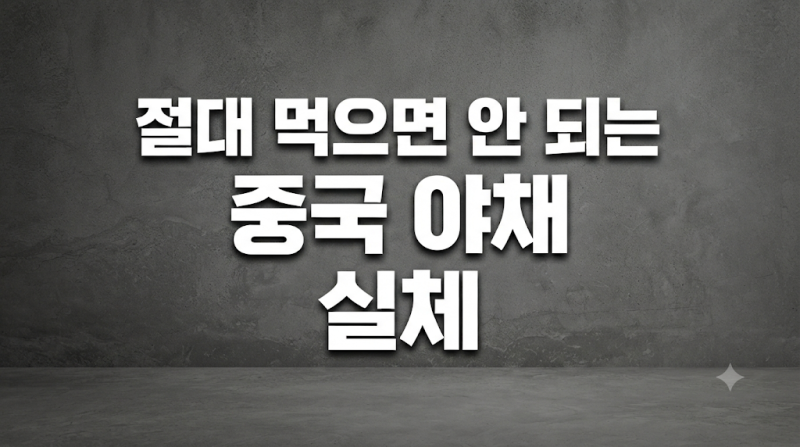 절대 먹으면 안 되는 중국 야채 목록과 구별법