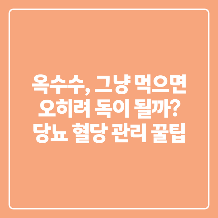 옥수수 효능, 찐옥수수 vs 초당옥수수 영양성분 차이와 당뇨 관리법