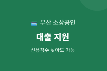 부산 소상공인 대출, 신용점수 낮아도 되는 상품 있습니다