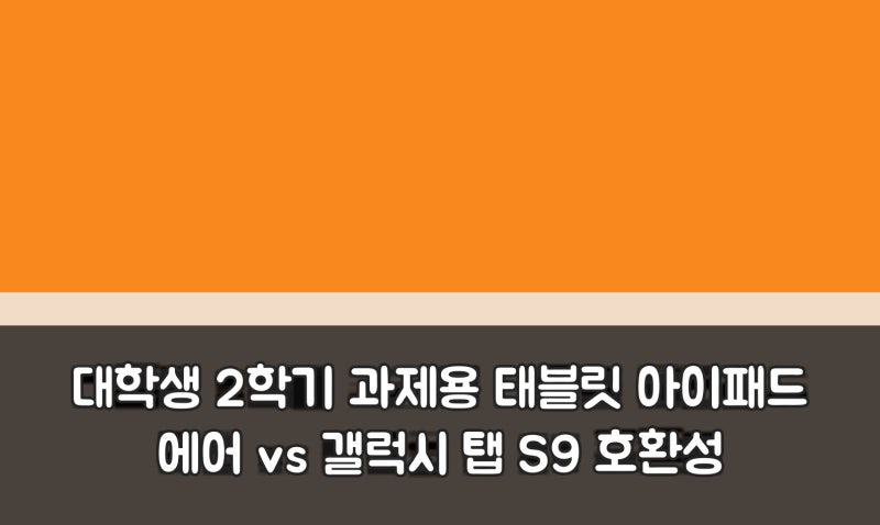 대학생 2학기 과제용 태블릿 아이패드 에어 vs 갤럭시 탭 S9 호환성