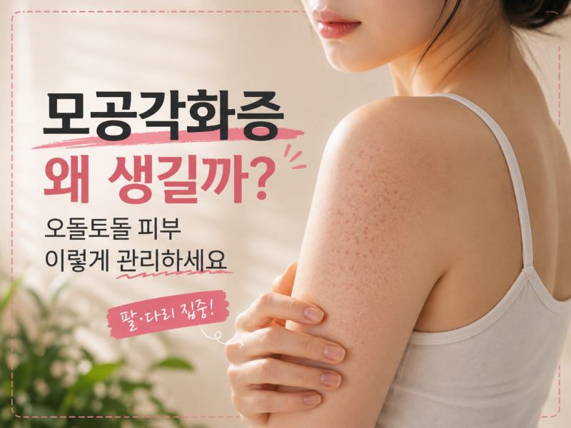 모공각화증 왜 생길까? 팔·다리 오돌토돌 피부, 없애려면 이렇게 관리하세요
