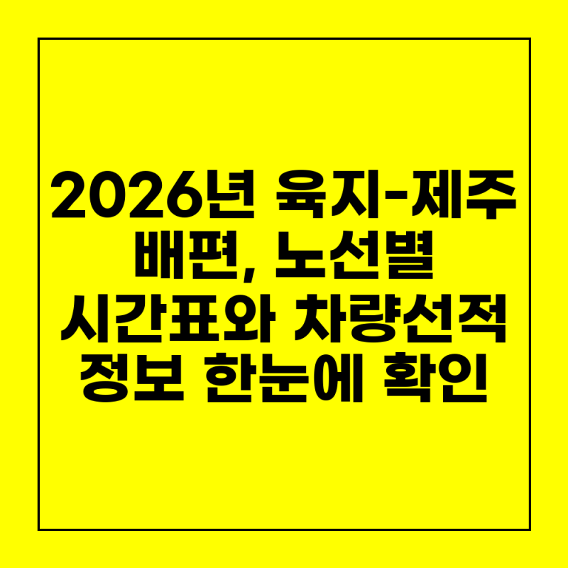 2026년 육지-제주 배편, 노선별 시간표와 차량선적 정보 한눈에 확인