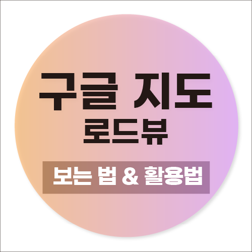 구글 지도 로드뷰 보는 법과 활용법