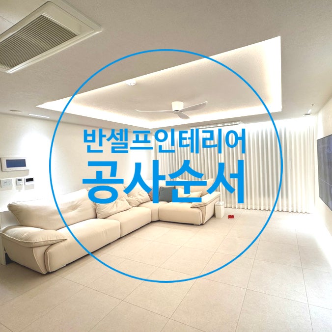 반셀프 인테리어 순서 37평 아파트 인테리어 순서 업체 비용