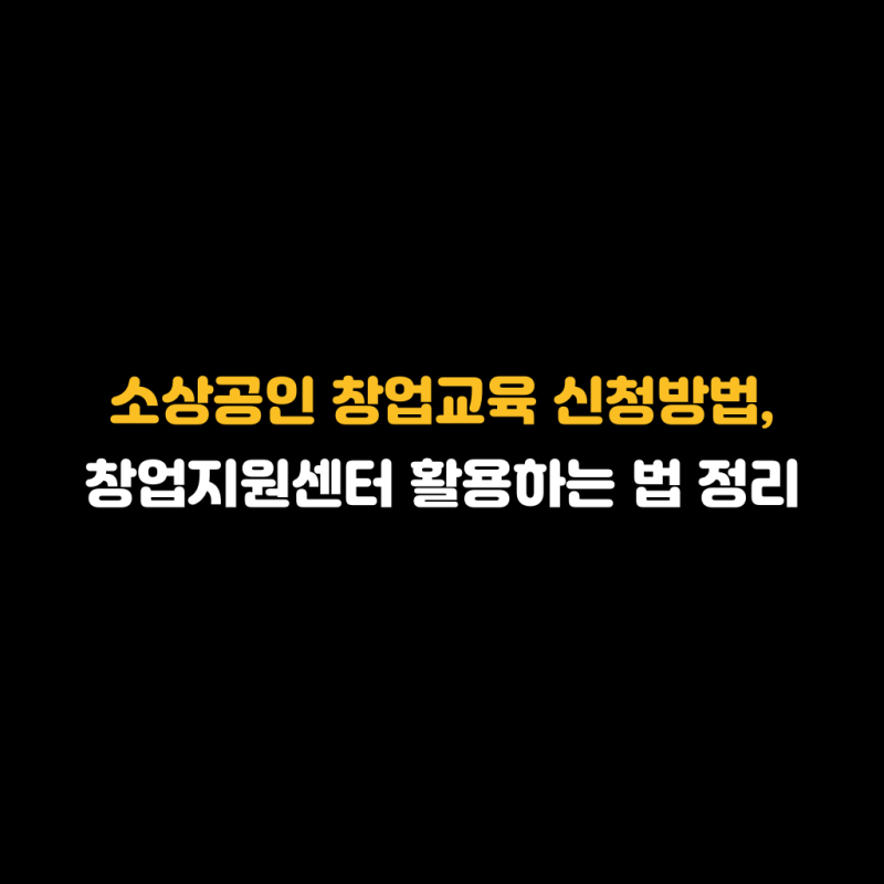 소상공인 창업교육 신청방법, 창업지원센터 활용하는 법 정리