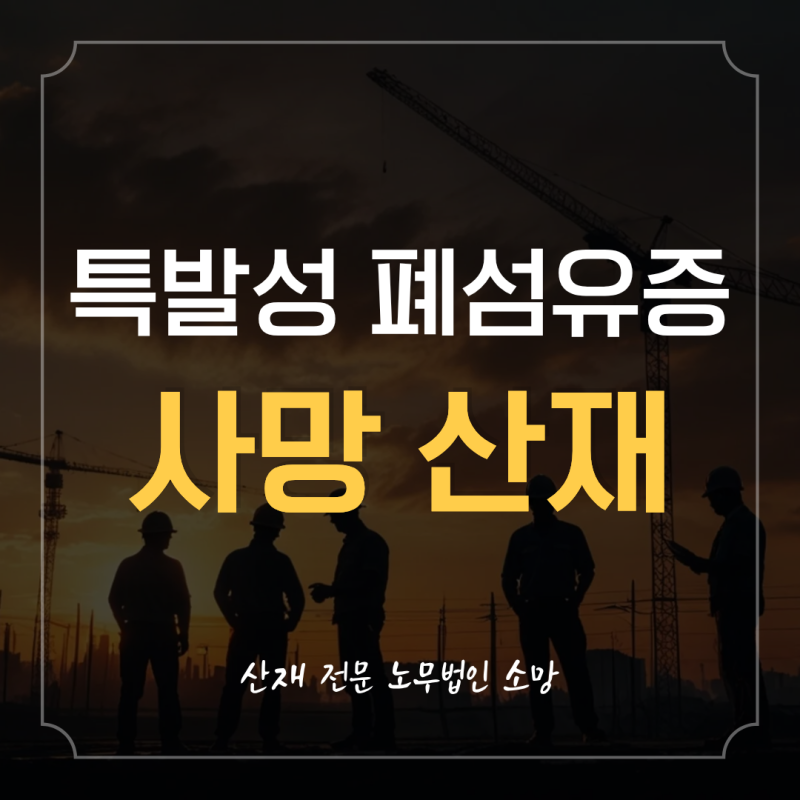 건설일용직 폐섬유증 산재, 요양병원 사망 시 유족급여 승인될까?