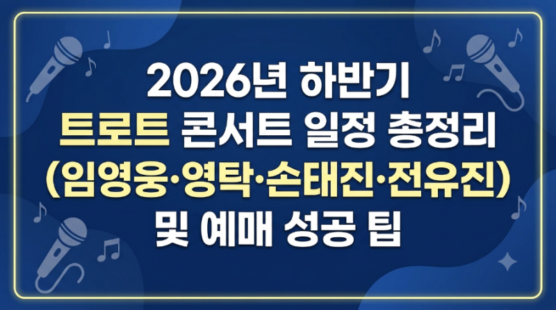 2026년 하반기 트로트 콘서트 일정 총정리 (임영웅·영탁·손태진·전유진) 및 예매 성공 팁