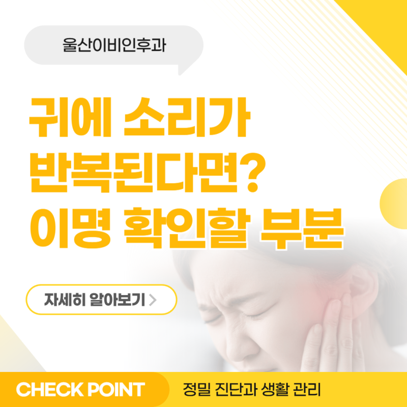 울산에서 귀에 소리가 반복된다면? 이명, 이비인후과를 찾기 전 확인할 부분