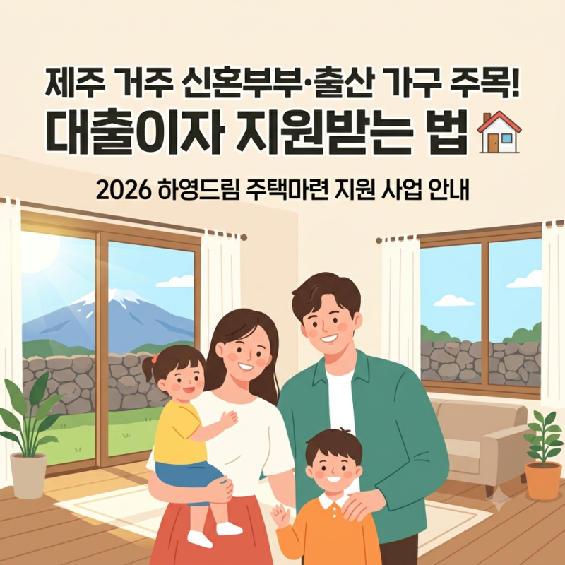 제주 신혼부부·다자녀라면? 2026 하영드림 주택마련 지원 사업 총정리 (대출이자 최대 1.5% 지....