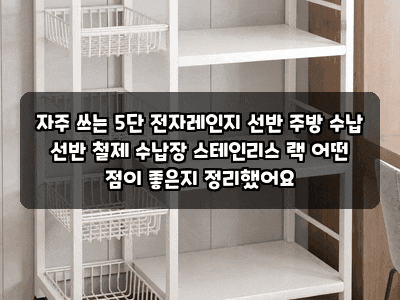 자주 쓰는 5단 전자레인지 선반 주방 수납 선반 철제 수납장 스테인리스 랙 어떤 점이 좋은지....