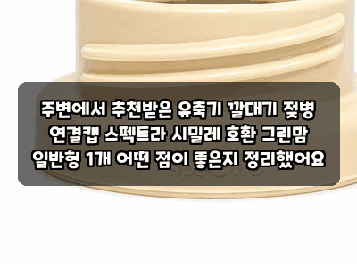 주변에서 추천받은 유축기 깔대기 젖병 연결캡 스펙트라 시밀레 호환 그린맘 일반형 1개 어....