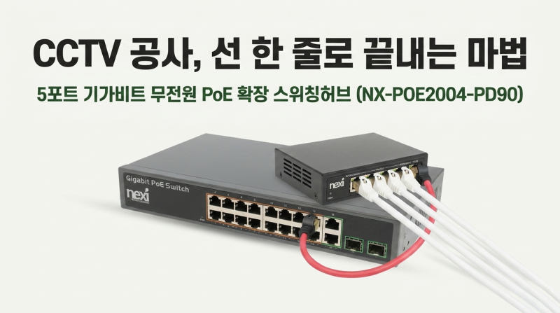 CCTV 공사, 선 한 줄로 끝내는 마법 — 넥시 무전원 PoE 확장 허브 이야기