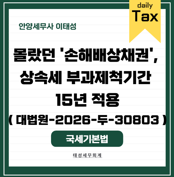 [ 안양 세무사 ] 몰랐던 '손해배상채권', 상속세 부과제척기간 15년 적용 ( 대법원-2026-두-30803 )