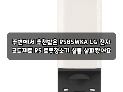 주변에서 추천받은 R585WKA LG 전자 코드제로 R5 로봇청소기 실물 살펴봤어요