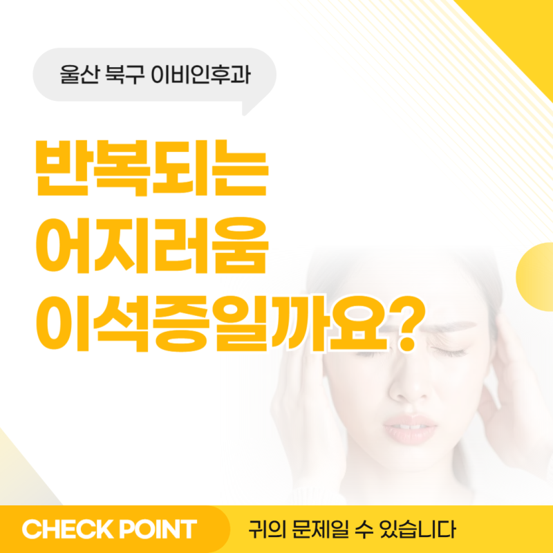 반복되는 어지러움으로 울산 북구 이비인후과를 찾는다면, 이석증일까요?