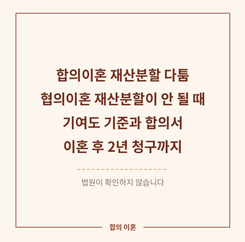 합의이혼 재산분할 다툼 — 협의이혼 재산분할이 안 될 때, 기여도 정하는 기준과 합의서에 ....