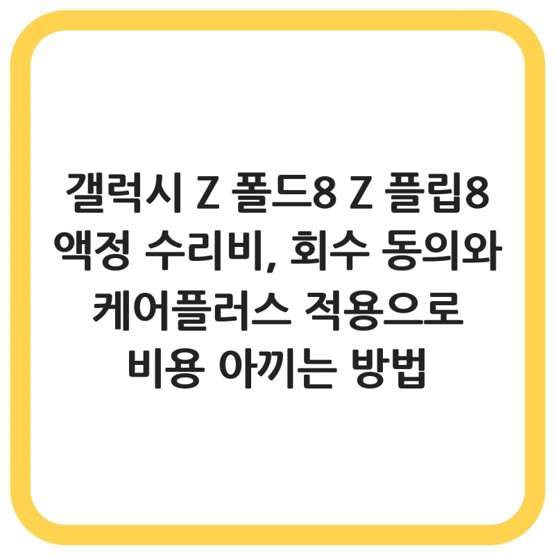 갤럭시 Z 폴드8 Z 플립8 액정 수리비, 회수 동의와 케어플러스 적용으로 비용 아끼는 방법