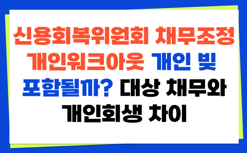 신용회복위원회 채무조정 개인워크아웃 개인 빚 포함될까? 대상 채무와 개인회생 차이