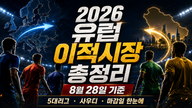 2026 유럽축구 여름 이적시장 총정리｜8월 28일 기준 EPL·5대리그·사우디 마감일과 최신 이적