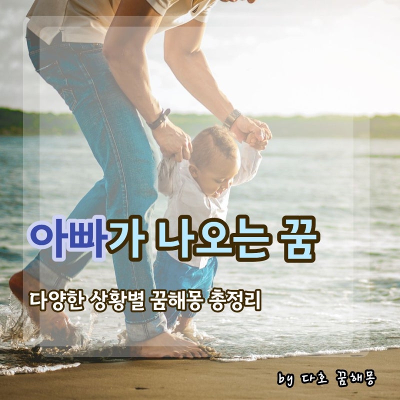 아빠 꿈 해몽 총정리, 아빠가 나오는 꿈부터 우는 꿈·돌아가신 아버지 꿈까지