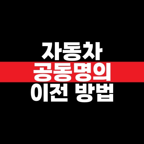 자동차 공동명의 이전 방법과 취득세·필요 서류 정리