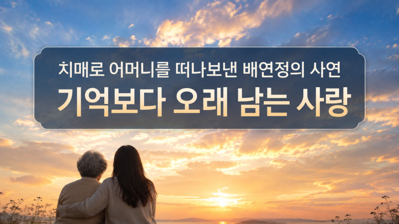 치매로 어머니를 떠나보낸 배연정의 사연｜기억보다 오래 남는 사랑
